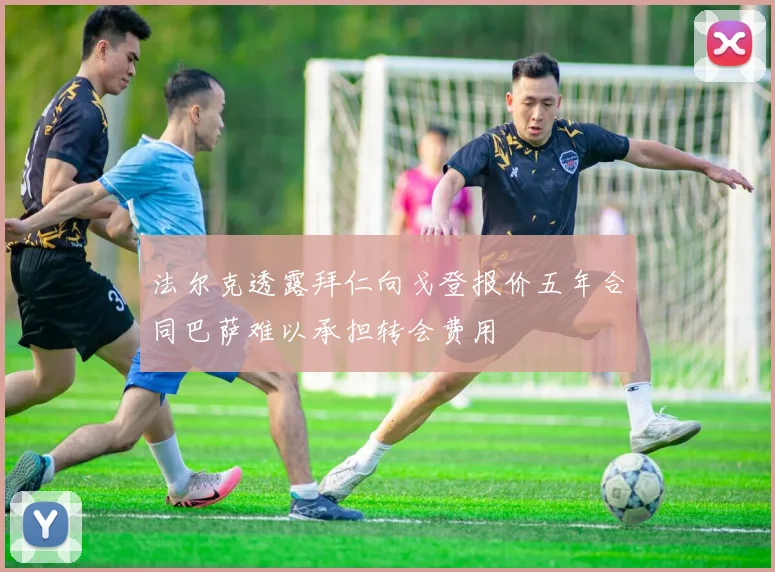 法尔克透露拜仁向戈登报价五年合同巴萨难以承担转会费用
