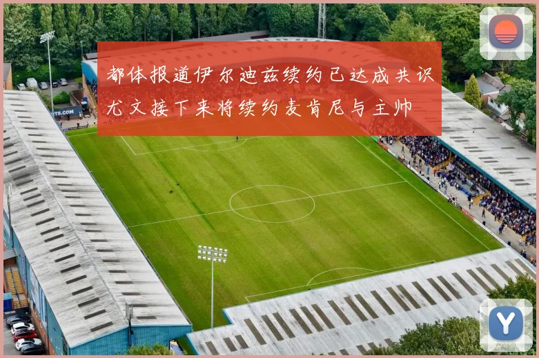 都体报道伊尔迪兹续约已达成共识尤文接下来将续约麦肯尼与主帅