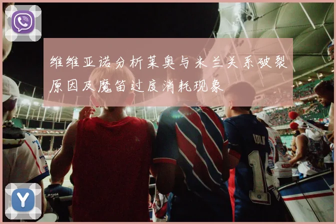 维维亚诺分析莱奥与米兰关系破裂原因及魔笛过度消耗现象